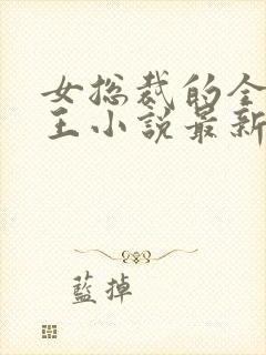 女总裁的全能兵王小说最新章