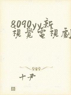 8090yy新视觉电视剧免费上线