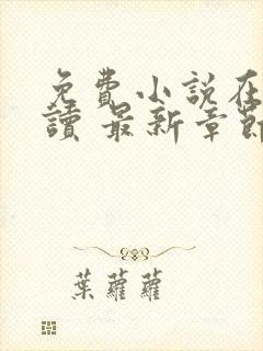 免费小说在线阅读 最新章节 无弹窗