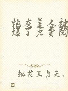 炮灰美人被疯批爆了免费阅读小说