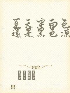 夏天穿白色凉鞋还是黑色凉鞋好看封面