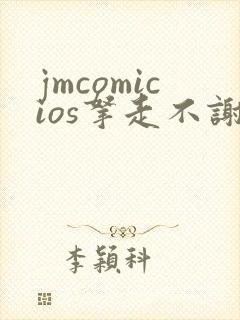 jmcomicios拿走不谢