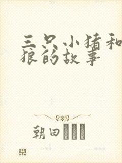 三只小猪和大灰狼的故事