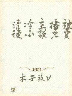 清冷主播被囚禁后小说免费阅读