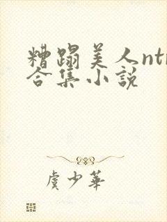 糟蹋美人ntr合集小说