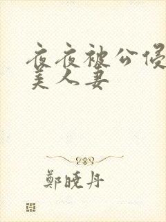 夜夜被公侵犯的美人妻