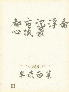 都市沉浮乔梁叶心仪最