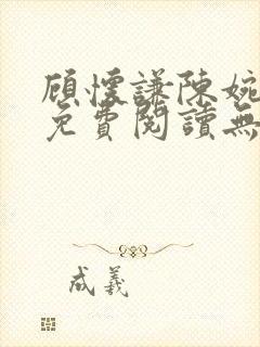 顾怀谦陈婉全文免费阅读无弹窗小说