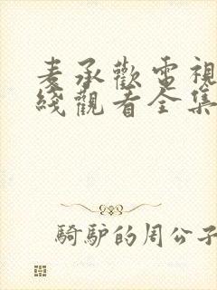 麦承欢电视剧在线观看全集免费播放高清