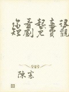 你看起来很好亲短剧免费观看封面