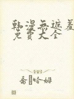 韩漫无遮羞漫画免费大全