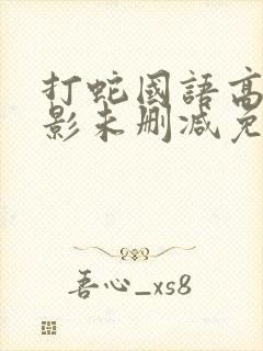 打蛇国语高清电影未删减免费观看国语版