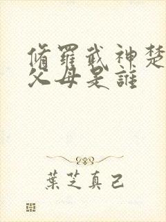 修罗武神楚枫的父母是谁