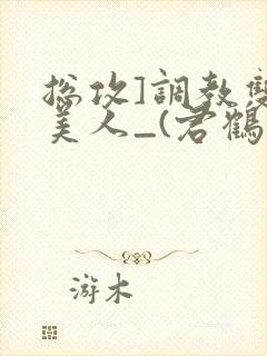 总攻]调教双性美人_(君鹤)_