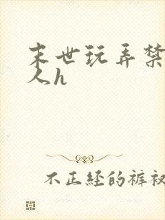 末世玩弄禁脔美人h