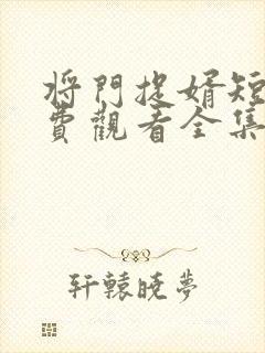 将门捉婿短剧免费观看全集