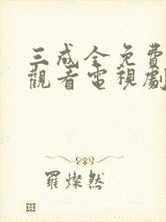 三成全免费高清观看电视剧完整版