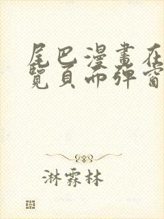 尾巴漫画在线浏览页面弹窗入口