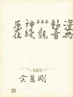 原神***动漫在线观看无删减封面