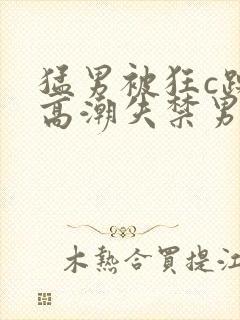 猛男被狂c躁到高潮失禁男