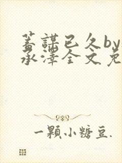 蓄谋已久by魏承泽全文免费笔趣阁