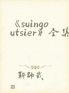 《suingoutsier》全集免费观看动漫