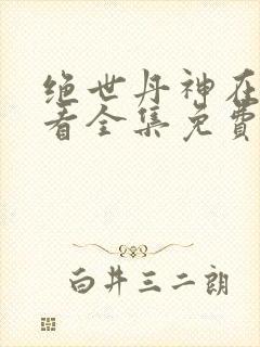 绝世丹神在线观看全集免费播放动漫