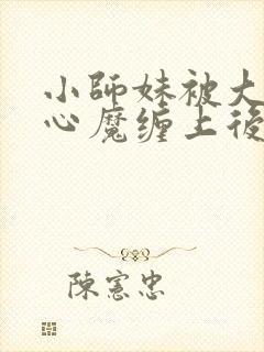 小师妹被大师兄心魔缠上后全文阅读