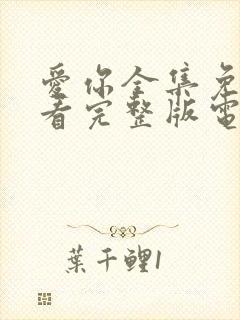 爱你全集免费观看完整版电视剧高清