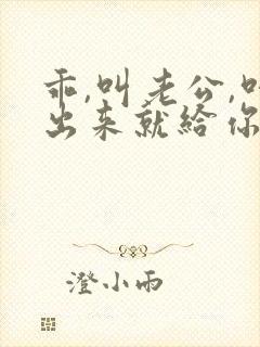 乖,叫老公,叫出来就给你