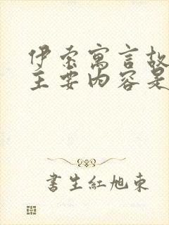 伊索寓言故事的主要内容是什么