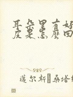 耳朵里有好多干皮是怎么回事