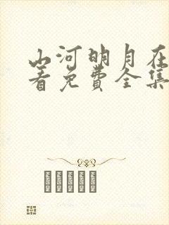 山河明月在线观看免费全集完整版