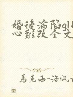 婚后沦陷gl同心难改全文免费阅读笔趣