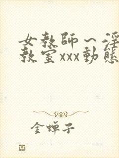 女教师～淫辱の教室xxx动态图