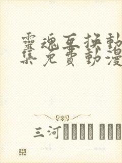 灵魂互换动漫全集免费动漫在线观看封面