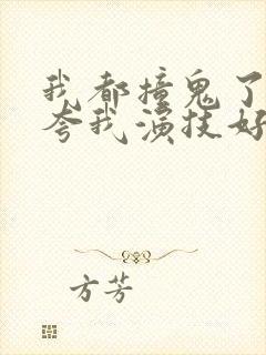 我都撞鬼了导演夸我演技好免费阅读