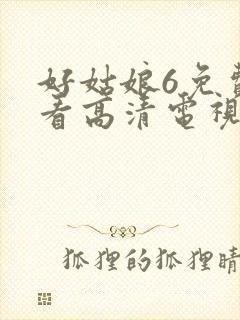 好姑娘6免费观看高清电视剧情事在线