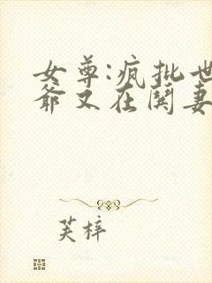 女尊:疯批世子爷又在哄妻主