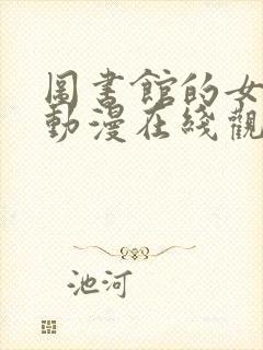 图书馆的女朋友动漫在线观看完