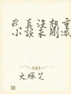 我真没想重生啊小说未删减在线看