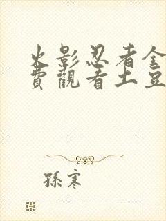 火影忍者全集免费观看土豆