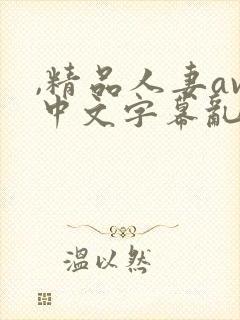 ,精品人妻av中文字幕乱码