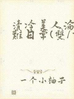 清冷美人沦落受难日常(双/重口/凌辱系)