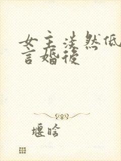 女主淡然低调古言婚后