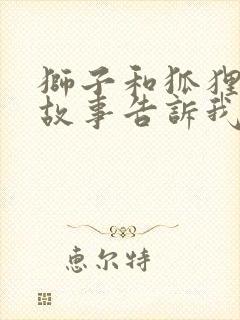 狮子和狐狸寓言故事告诉我们什么