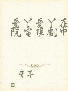 爱丫爱丫在线影院电视剧巾