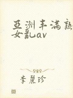 亚洲丰满熟妇熟女乱av