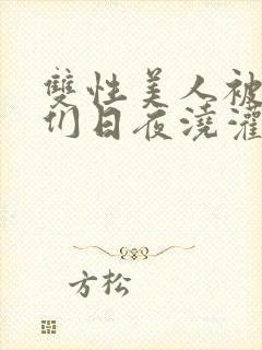 双性美人被室友们日夜浇灌封面