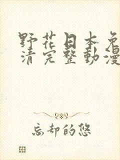 野花日本免费高清完整动漫